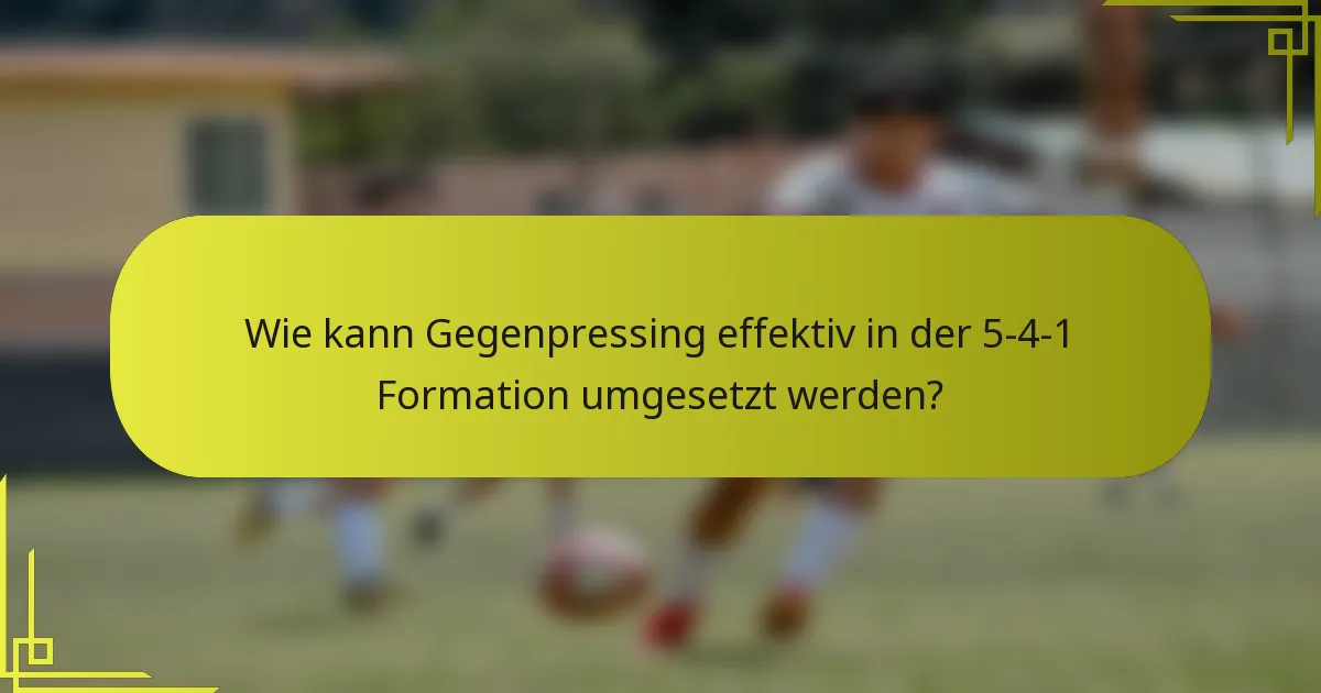 Wie kann Gegenpressing effektiv in der 5-4-1 Formation umgesetzt werden?